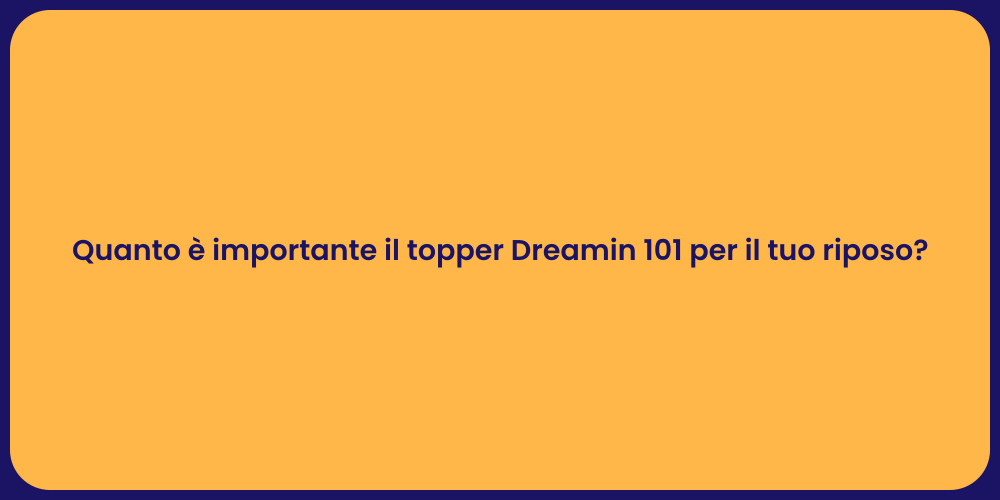 Quanto è importante il topper Dreamin 101 per il tuo riposo?