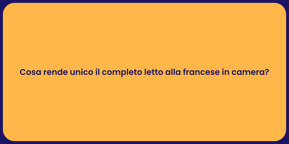 Cosa rende unico il completo letto alla francese in camera?