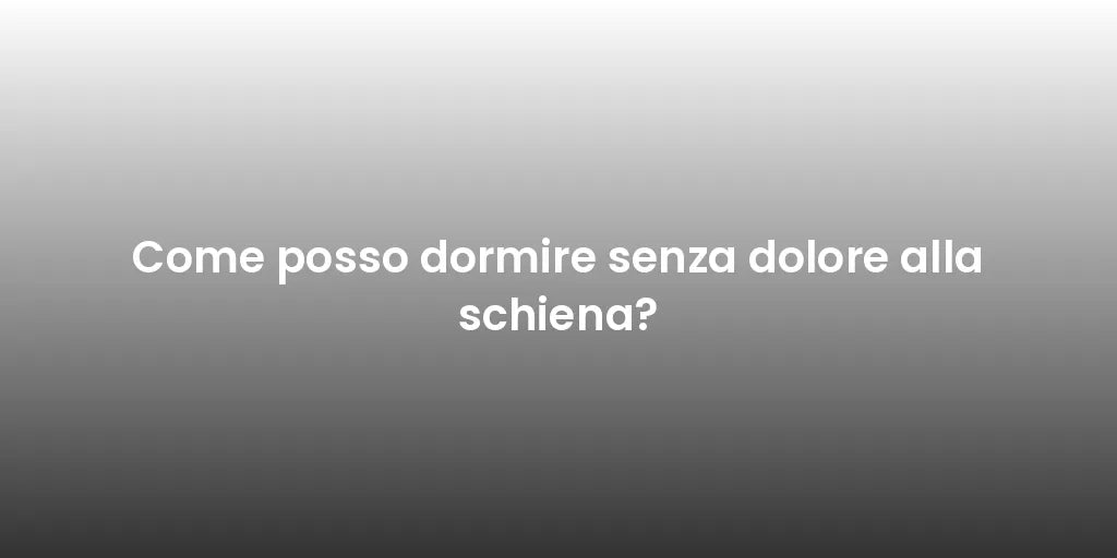 Come posso dormire senza dolore alla schiena?