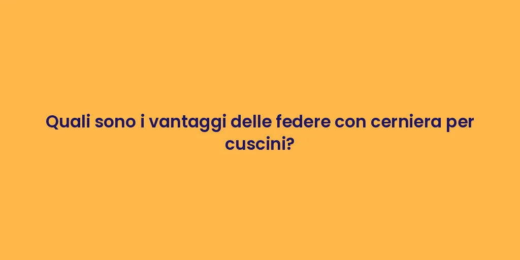 Quali sono i vantaggi delle federe con cerniera per cuscini?