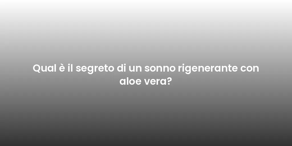 Qual è il segreto di un sonno rigenerante con aloe vera?