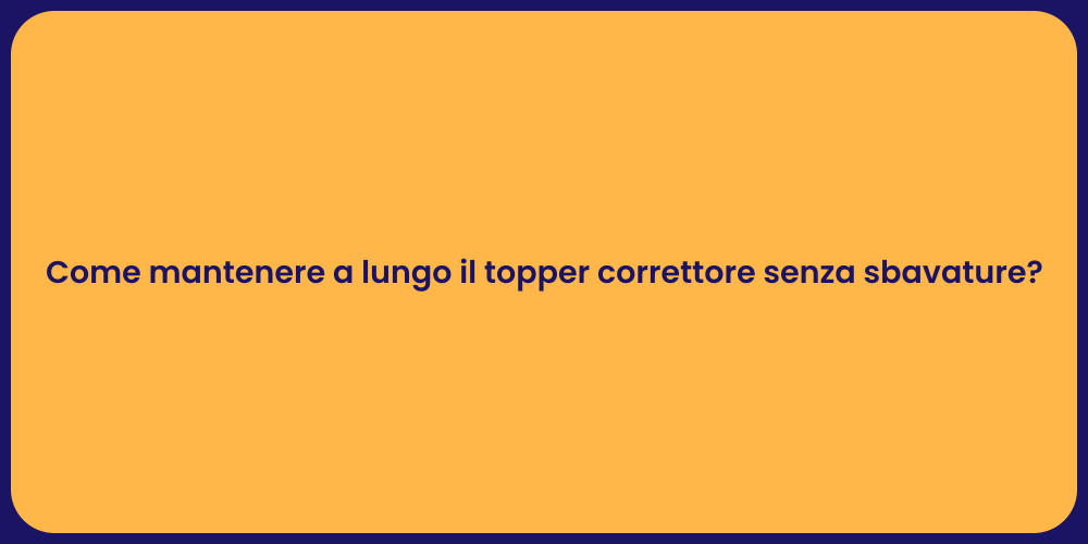 Come mantenere a lungo il topper correttore senza sbavature?