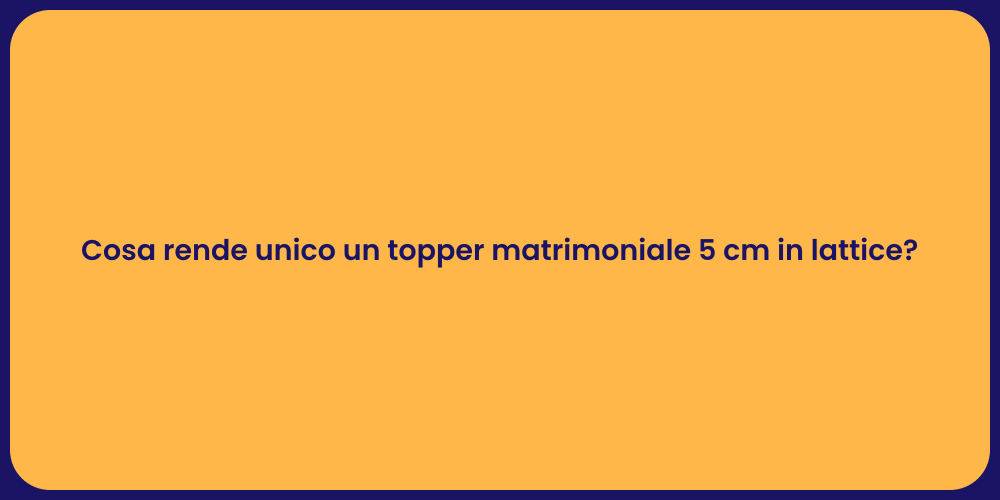 Cosa rende unico un topper matrimoniale 5 cm in lattice?