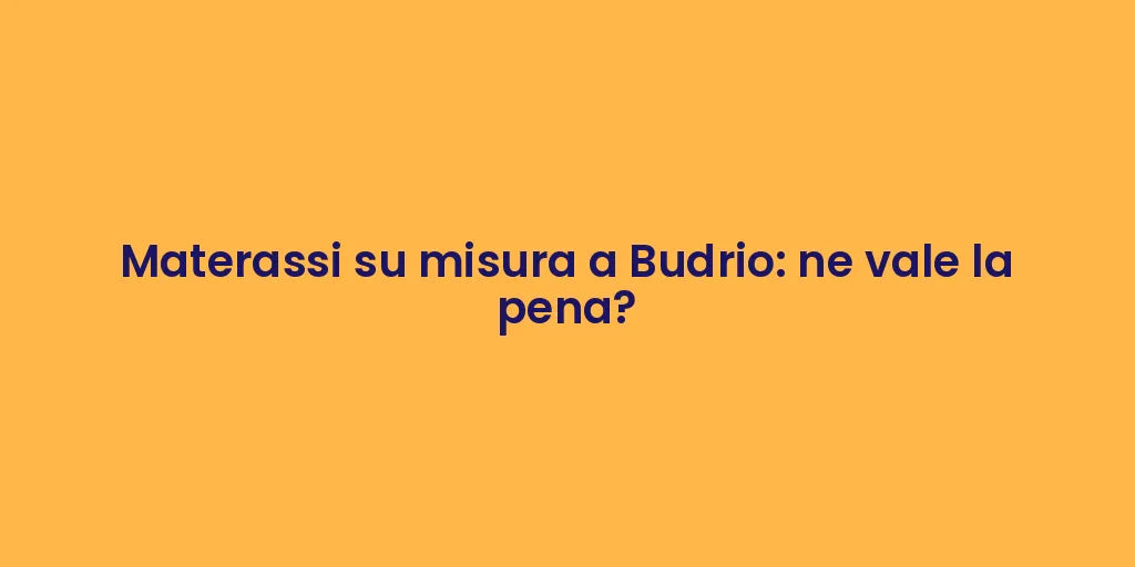 Materassi su misura a Budrio: ne vale la pena?