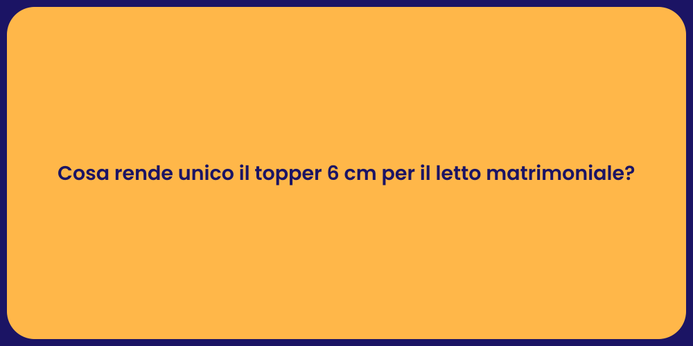 Cosa rende unico il topper 6 cm per il letto matrimoniale?