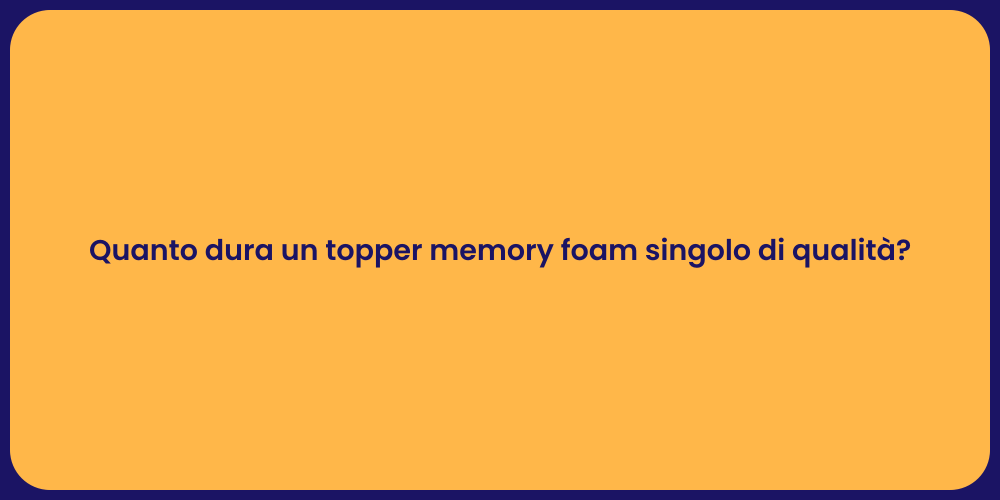 Quanto dura un topper memory foam singolo di qualità?