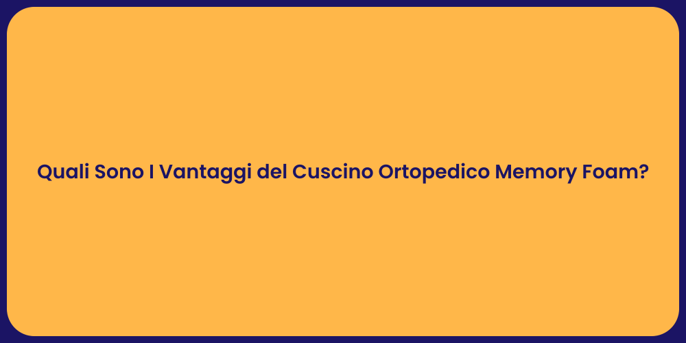 Quali Sono I Vantaggi del Cuscino Ortopedico Memory Foam?