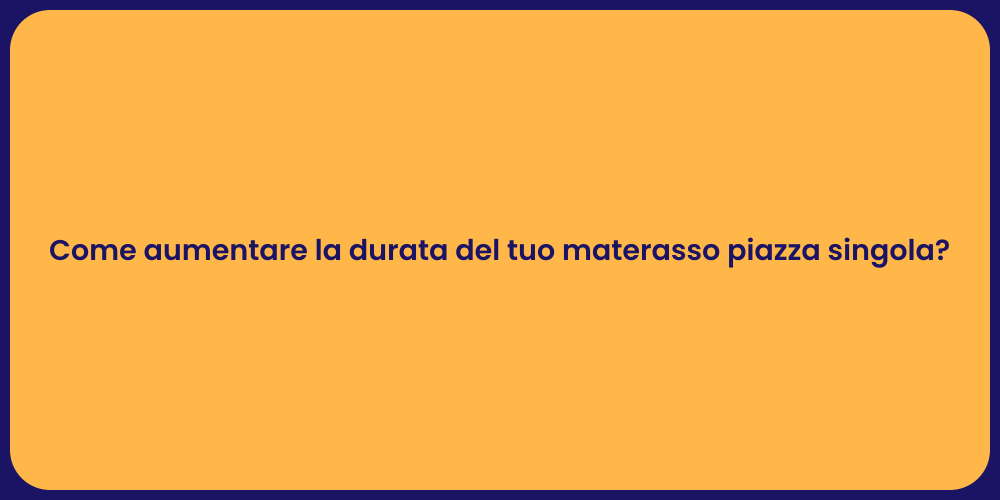 Come aumentare la durata del tuo materasso piazza singola?