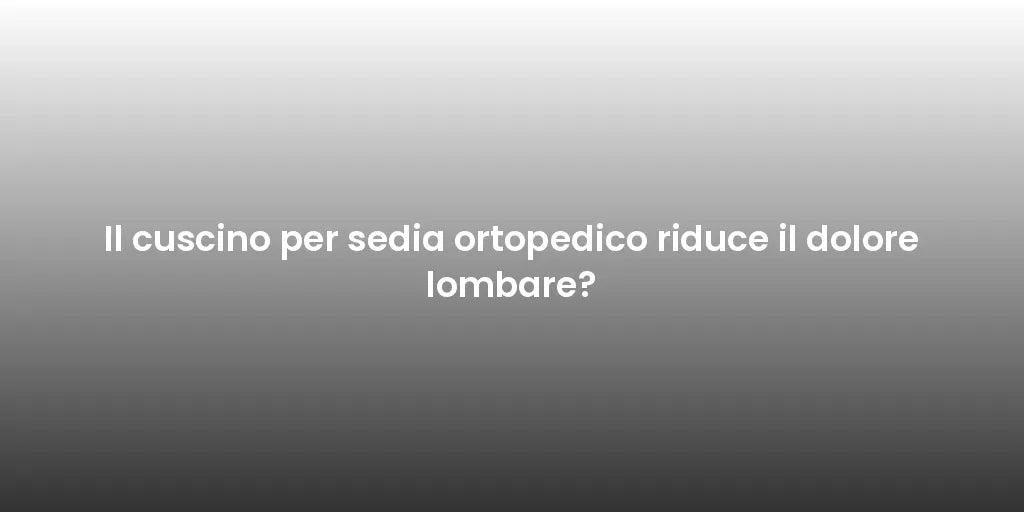 Il cuscino per sedia ortopedico riduce il dolore lombare?
