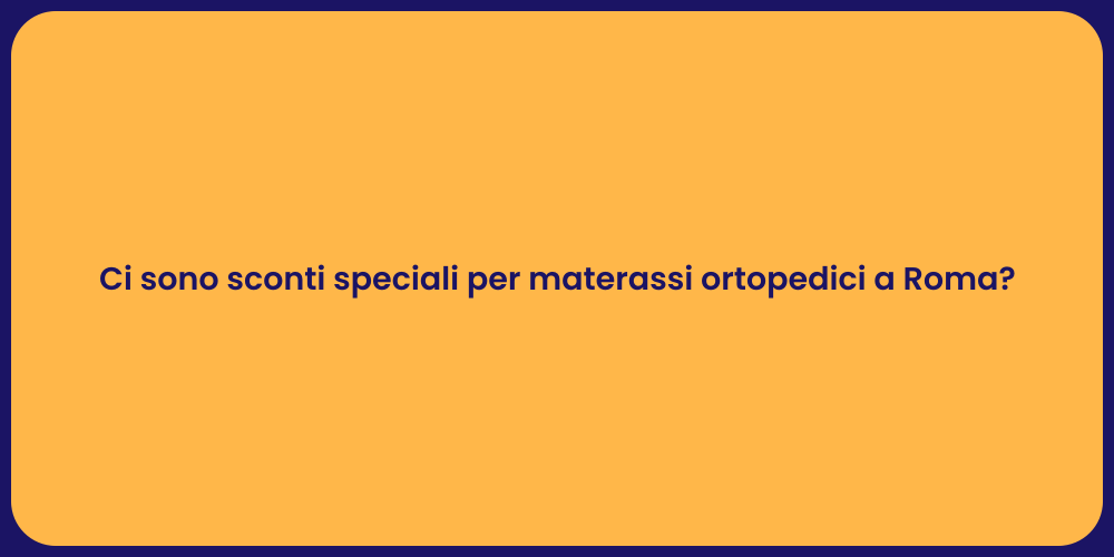 Ci sono sconti speciali per materassi ortopedici a Roma?