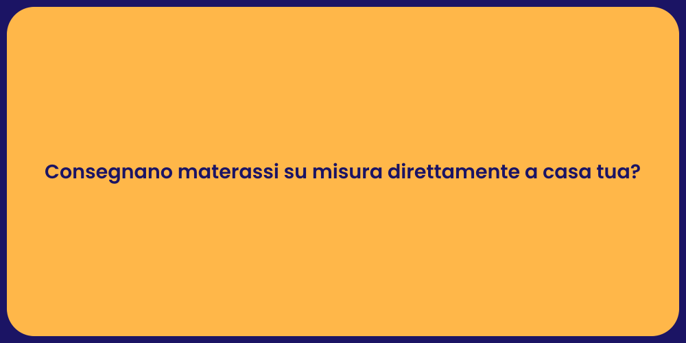 Consegnano materassi su misura direttamente a casa tua?