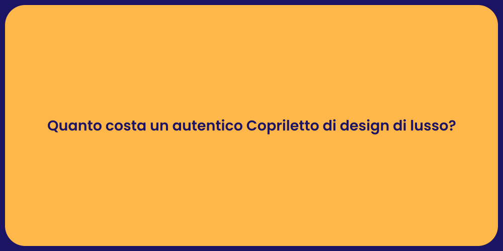 Quanto costa un autentico Copriletto di design di lusso?