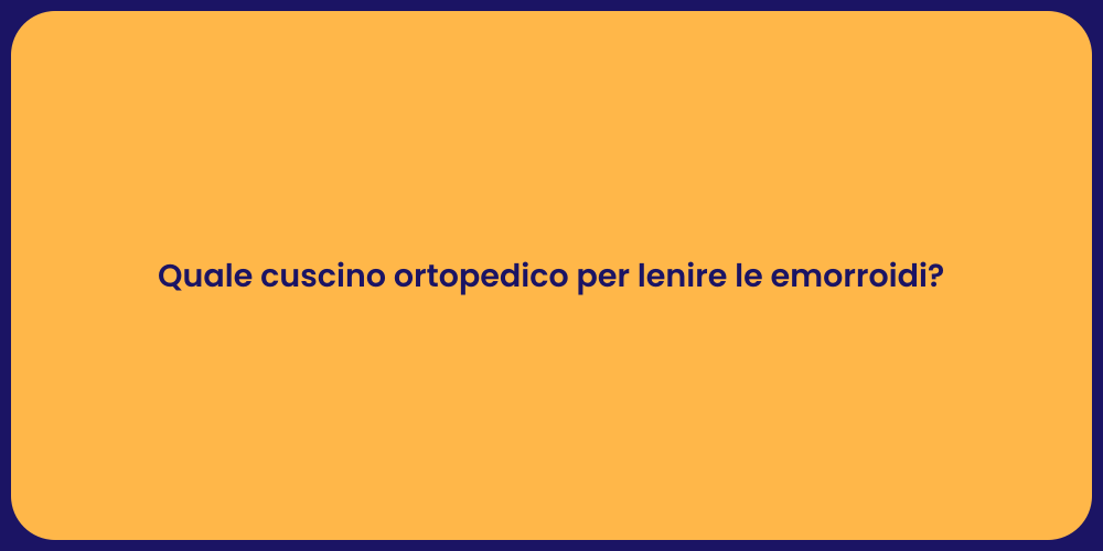 Quale cuscino ortopedico per lenire le emorroidi?