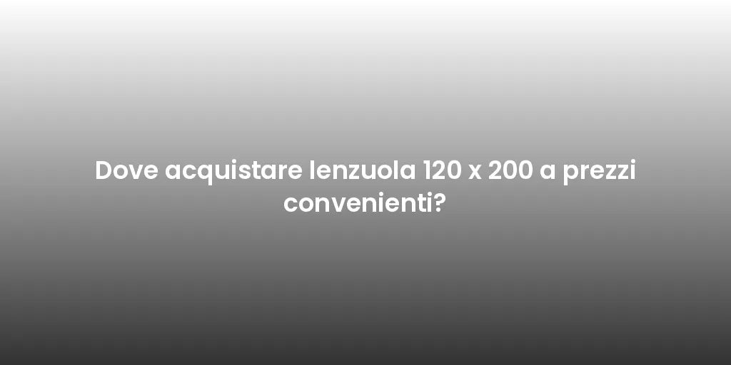 Dove acquistare lenzuola 120 x 200 a prezzi convenienti?