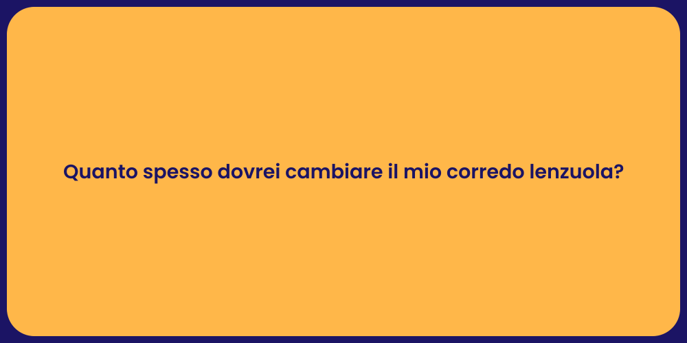 Quanto spesso dovrei cambiare il mio corredo lenzuola?