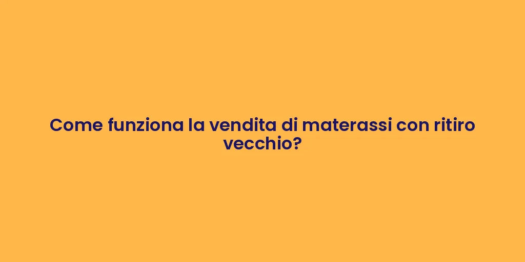 Come funziona la vendita di materassi con ritiro vecchio?