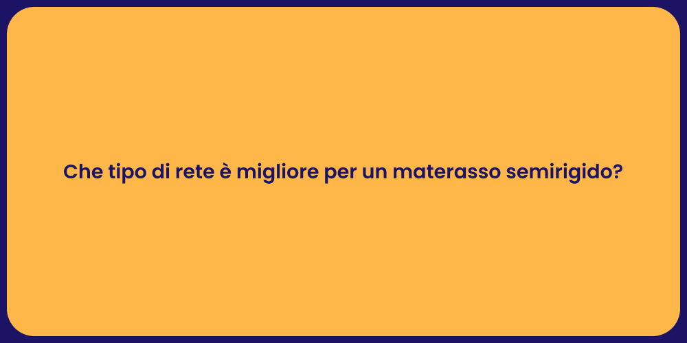 Che tipo di rete è migliore per un materasso semirigido?