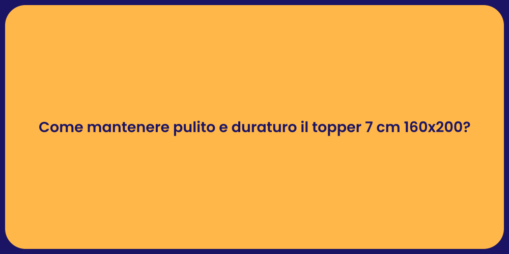 Come mantenere pulito e duraturo il topper 7 cm 160x200?