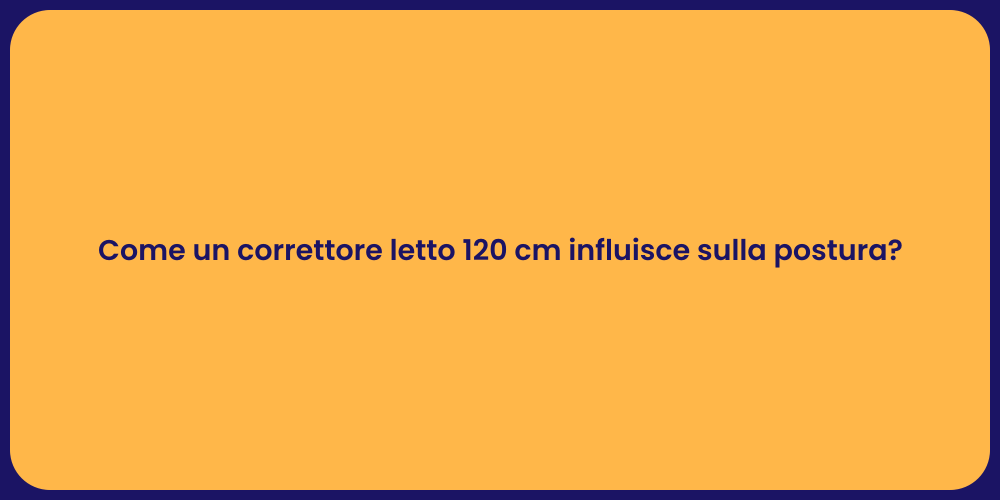 Come un correttore letto 120 cm influisce sulla postura?