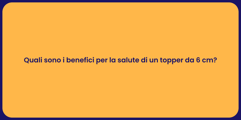 Quali sono i benefici per la salute di un topper da 6 cm?