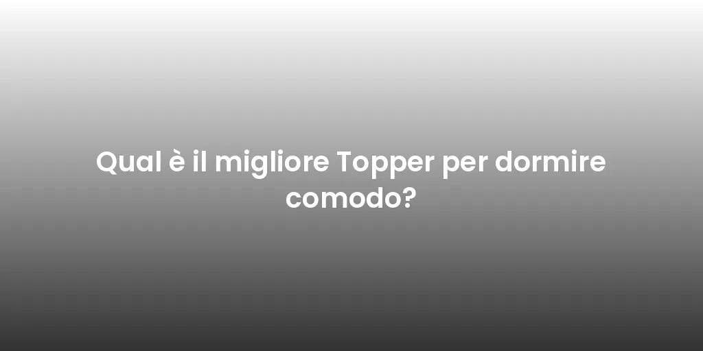 Qual è il migliore Topper per dormire comodo?
