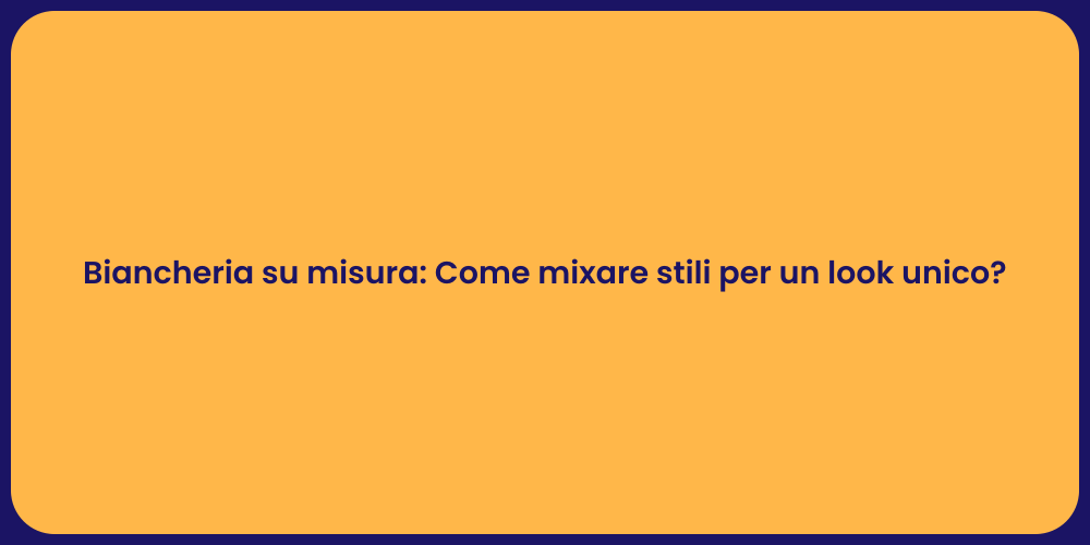 Biancheria su misura: Come mixare stili per un look unico?