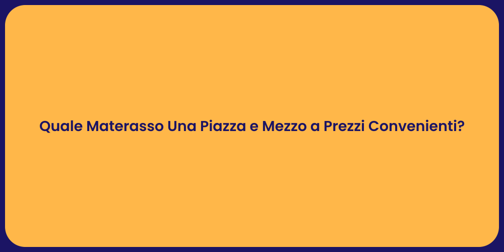 Quale Materasso Una Piazza e Mezzo a Prezzi Convenienti?