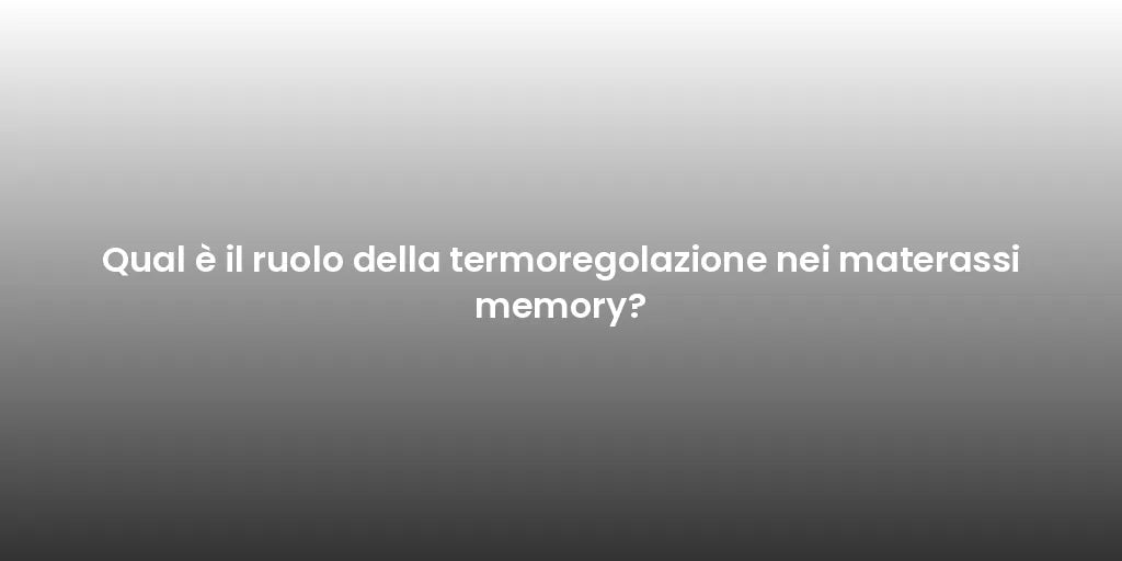 Qual è il ruolo della termoregolazione nei materassi memory?
