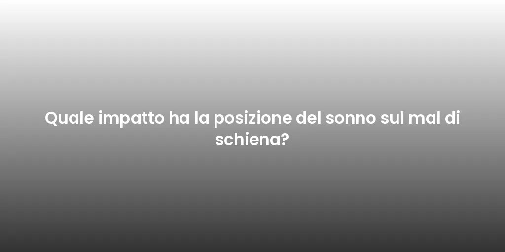 Quale impatto ha la posizione del sonno sul mal di schiena?