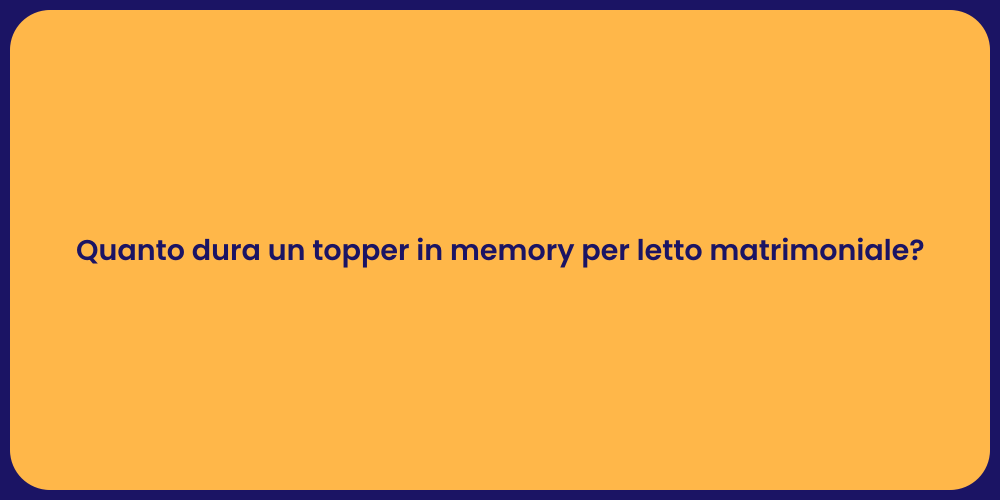 Quanto dura un topper in memory per letto matrimoniale?