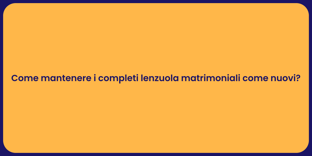 Come mantenere i completi lenzuola matrimoniali come nuovi?