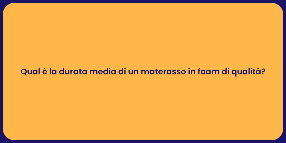Qual è la durata media di un materasso in foam di qualità?