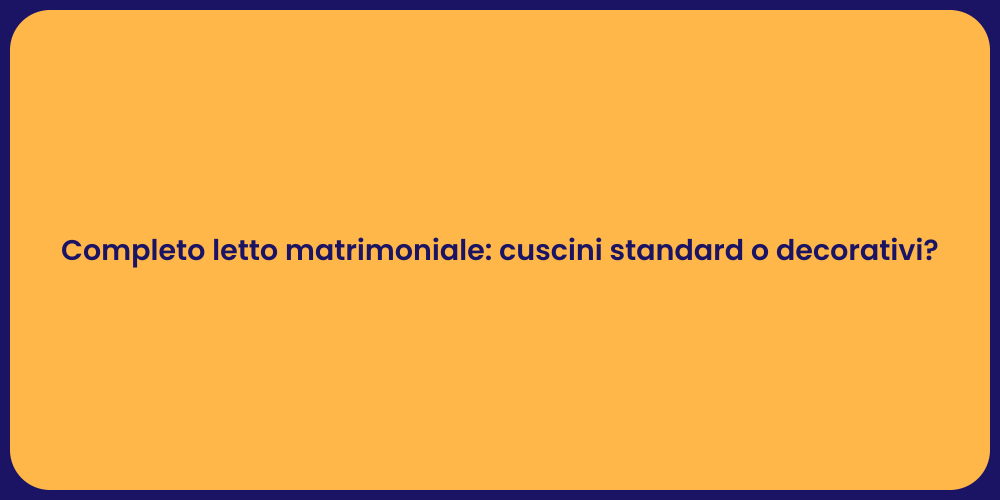 Completo letto matrimoniale: cuscini standard o decorativi?