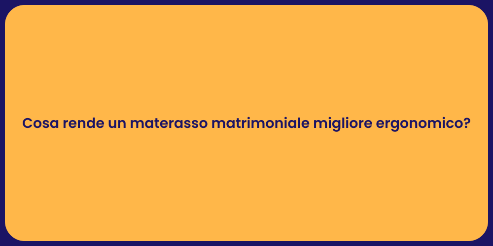 Cosa rende un materasso matrimoniale migliore ergonomico?