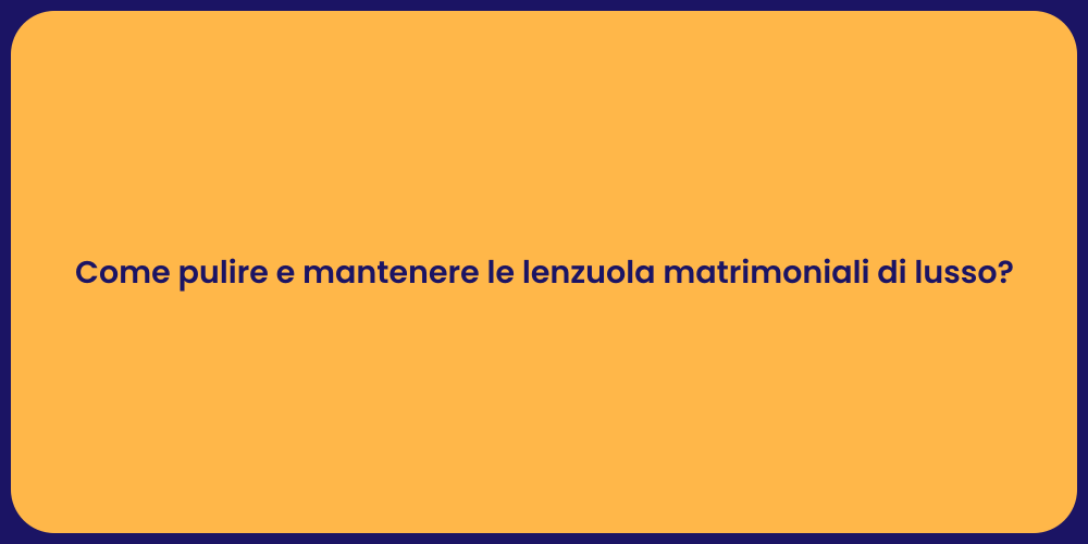 Come pulire e mantenere le lenzuola matrimoniali di lusso?