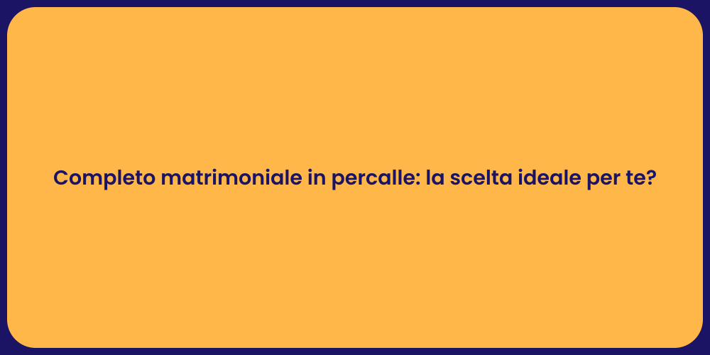 Completo matrimoniale in percalle: la scelta ideale per te?