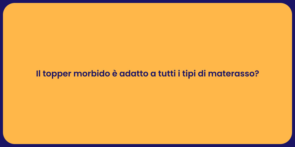 Il topper morbido è adatto a tutti i tipi di materasso?