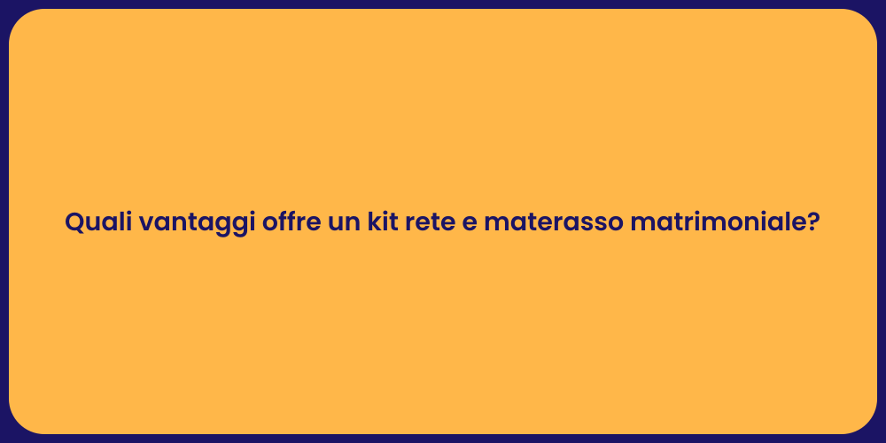 Quali vantaggi offre un kit rete e materasso matrimoniale?