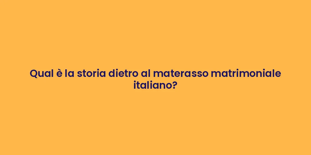Qual è la storia dietro al materasso matrimoniale italiano?