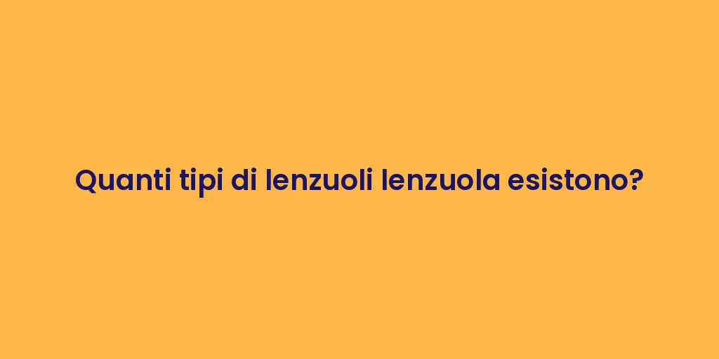 Quanti tipi di lenzuoli lenzuola esistono?
