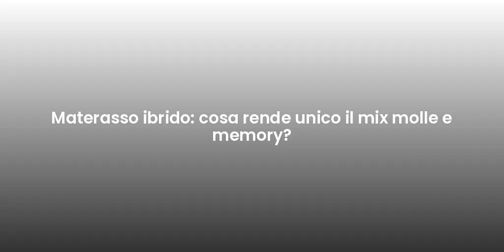 Materasso ibrido: cosa rende unico il mix molle e memory?