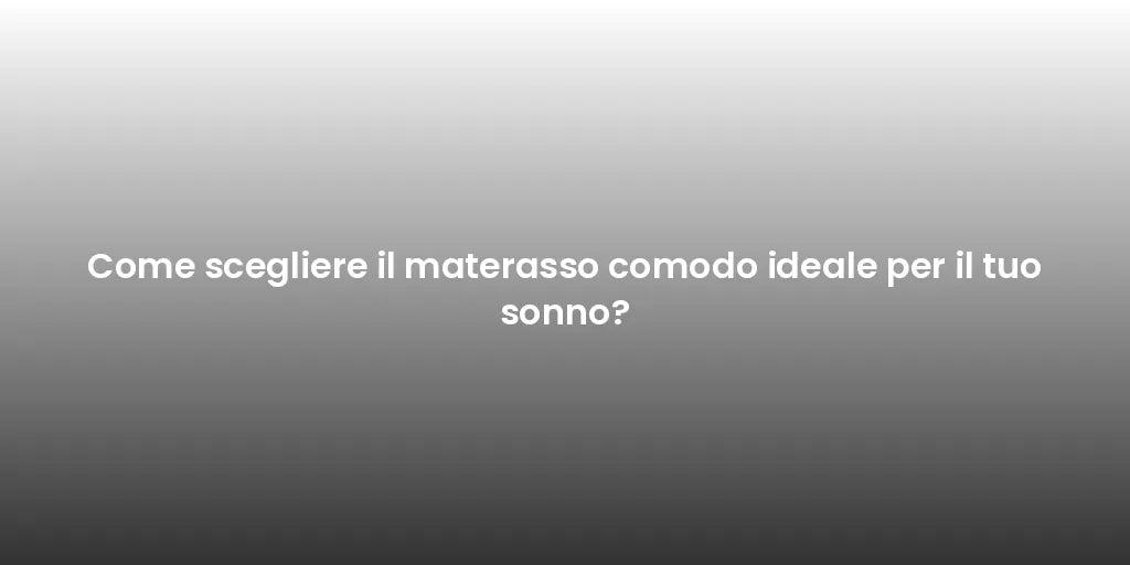 Come scegliere il materasso comodo ideale per il tuo sonno?