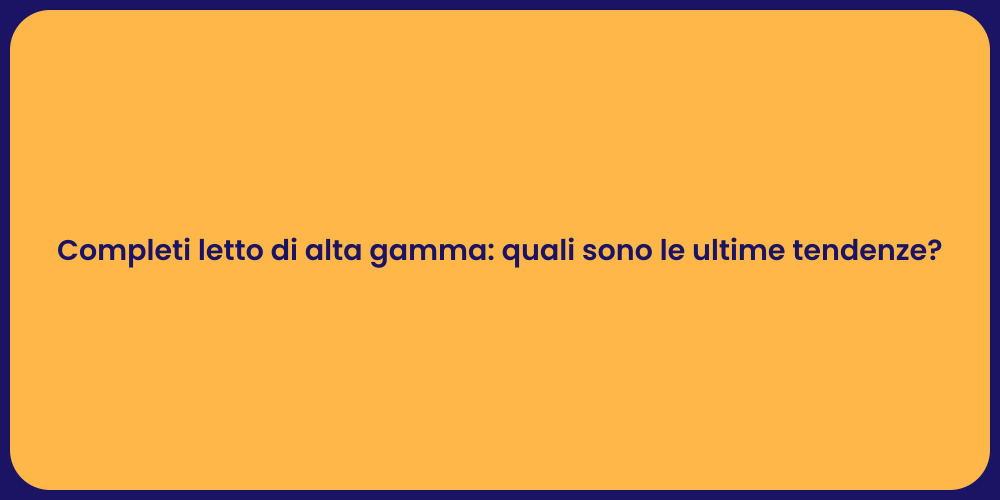 Completi letto di alta gamma: quali sono le ultime tendenze?