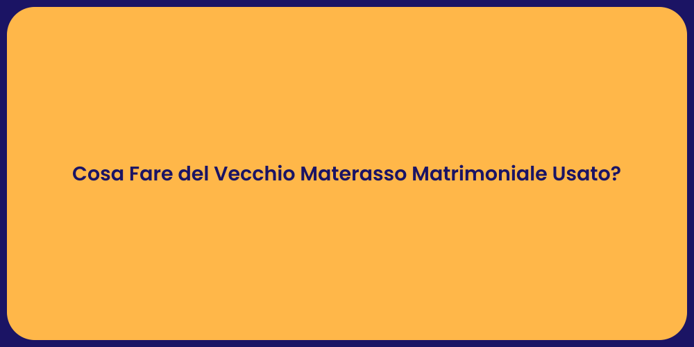 Cosa Fare del Vecchio Materasso Matrimoniale Usato?