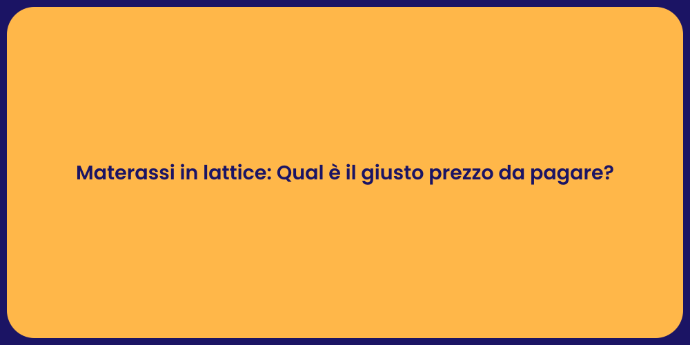 Materassi in lattice: Qual è il giusto prezzo da pagare?