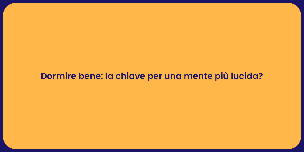 Dormire bene: la chiave per una mente più lucida?