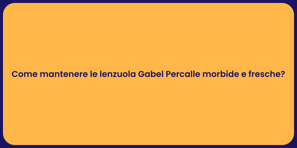 Come mantenere le lenzuola Gabel Percalle morbide e fresche?