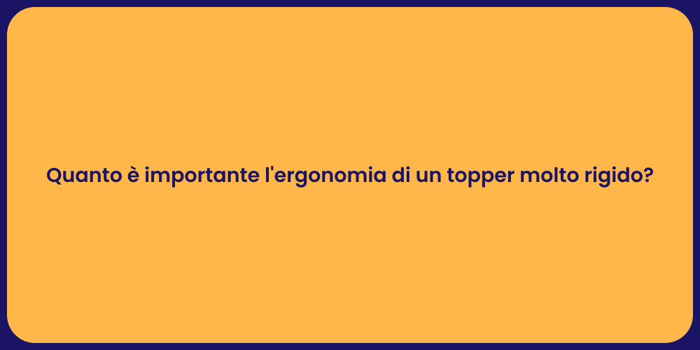 Quanto è importante l'ergonomia di un topper molto rigido?