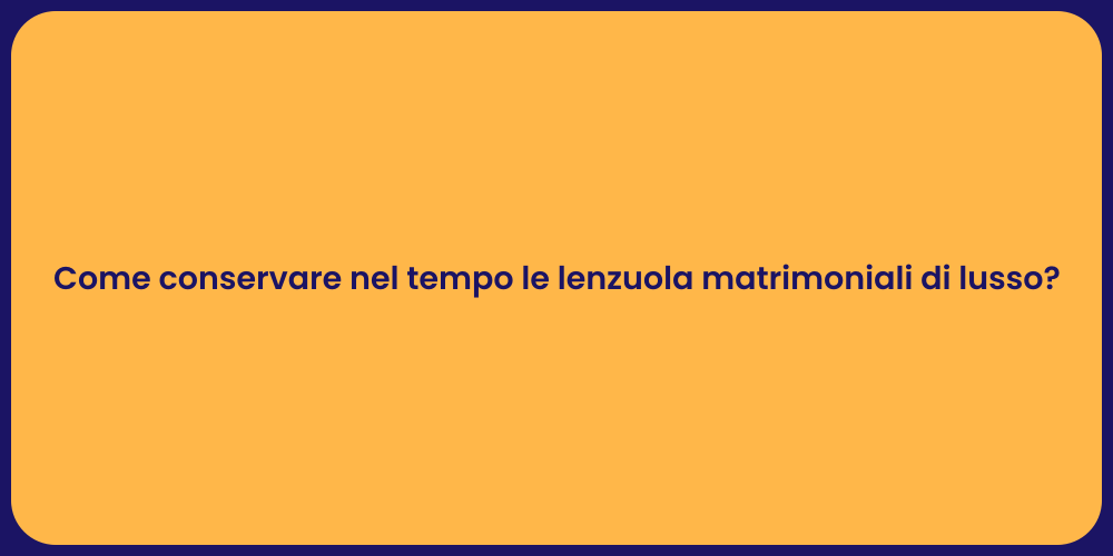 Come conservare nel tempo le lenzuola matrimoniali di lusso?