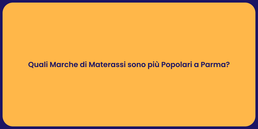Quali Marche di Materassi sono più Popolari a Parma?